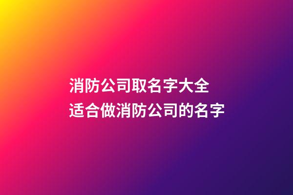 消防公司取名字大全 适合做消防公司的名字-第1张-公司起名-玄机派